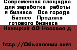 Современная площадка для заработка, работы и бизнеса - Все города Бизнес » Продажа готового бизнеса   . Ненецкий АО,Носовая д.